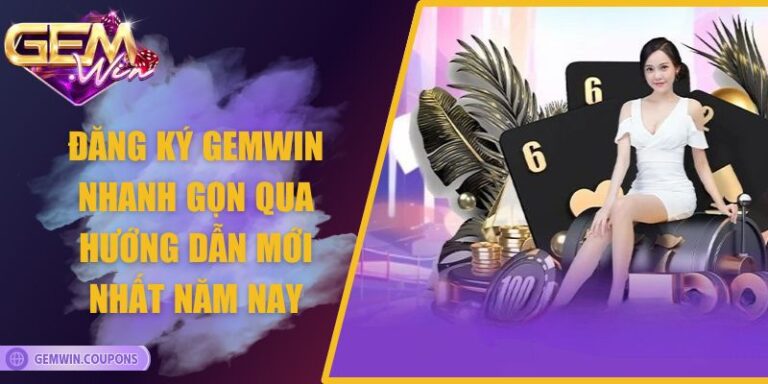 Đăng Ký Gemwin Nhanh Gọn Qua Hướng Dẫn Mới Nhất Năm Nay