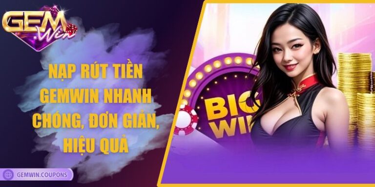 Nạp Rút Tiền Gemwin Nhanh Chóng, Đơn Giản, Hiệu Quả